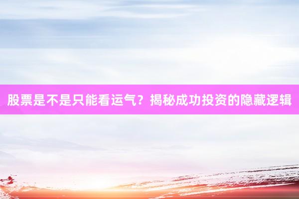 股票是不是只能看运气？揭秘成功投资的隐藏逻辑