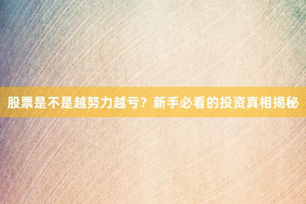 股票是不是越努力越亏？新手必看的投资真相揭秘