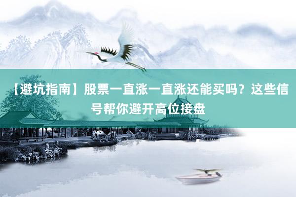 【避坑指南】股票一直涨一直涨还能买吗？这些信号帮你避开高位接盘