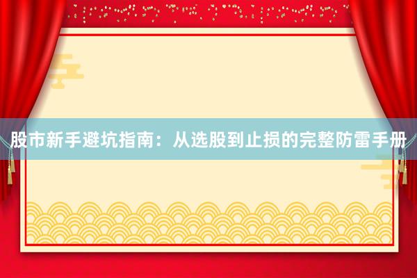 股市新手避坑指南：从选股到止损的完整防雷手册
