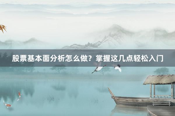 股票基本面分析怎么做？掌握这几点轻松入门