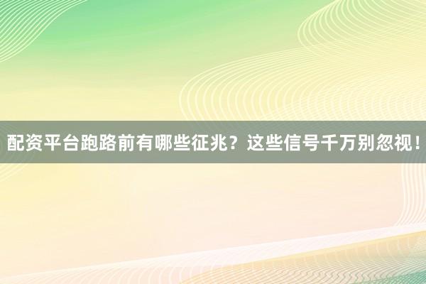 配资平台跑路前有哪些征兆？这些信号千万别忽视！