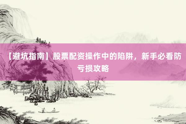 【避坑指南】股票配资操作中的陷阱，新手必看防亏损攻略