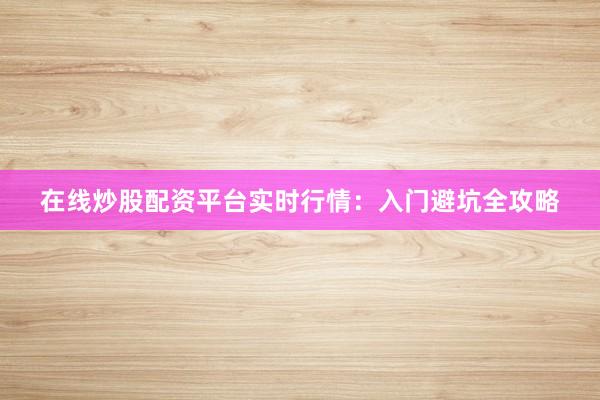 在线炒股配资平台实时行情：入门避坑全攻略