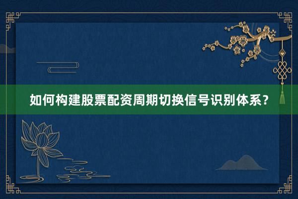 如何构建股票配资周期切换信号识别体系？