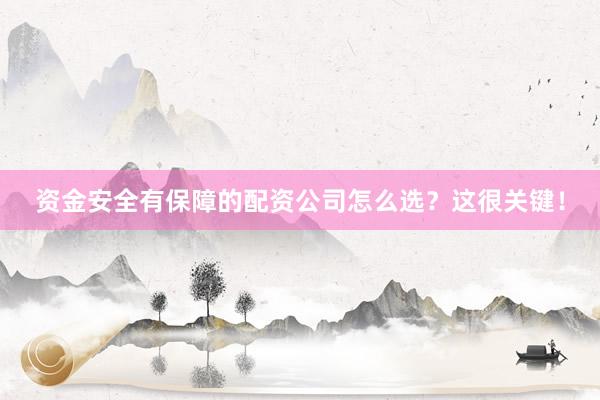 资金安全有保障的配资公司怎么选？这很关键！