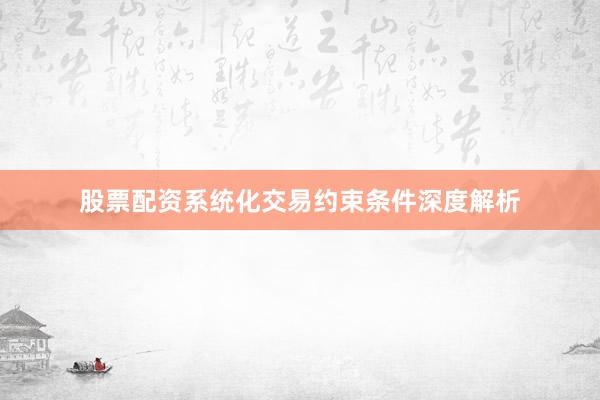 股票配资系统化交易约束条件深度解析