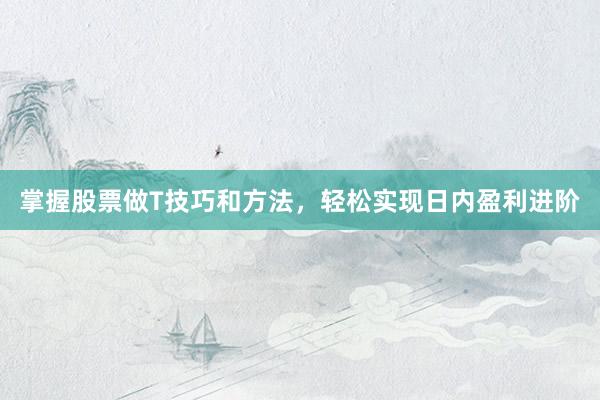 掌握股票做T技巧和方法，轻松实现日内盈利进阶