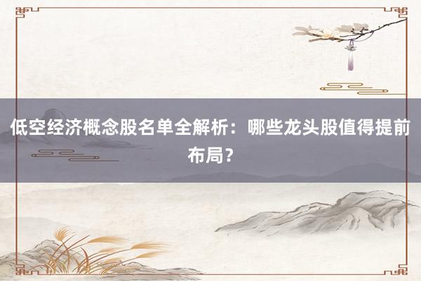 低空经济概念股名单全解析：哪些龙头股值得提前布局？