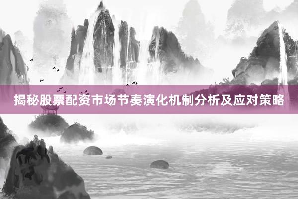 揭秘股票配资市场节奏演化机制分析及应对策略