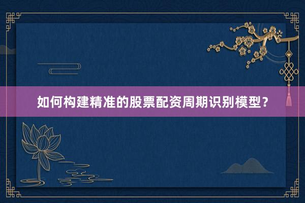 如何构建精准的股票配资周期识别模型？