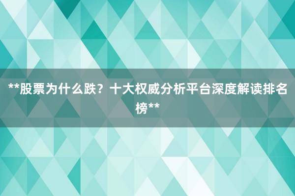 **股票为什么跌？十大权威分析平台深度解读排名榜**