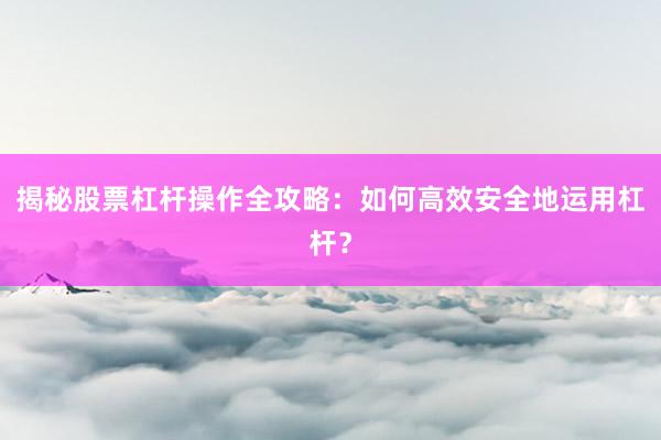 揭秘股票杠杆操作全攻略：如何高效安全地运用杠杆？