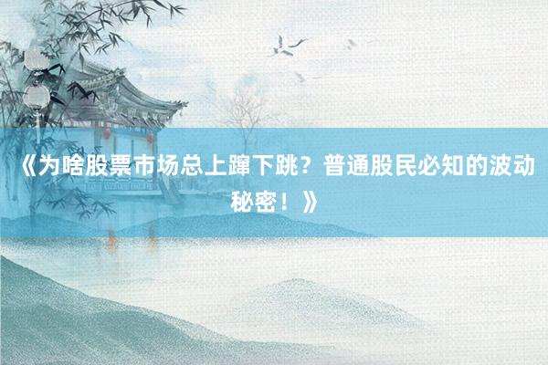 《为啥股票市场总上蹿下跳？普通股民必知的波动秘密！》