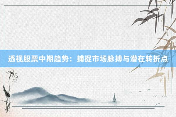 透视股票中期趋势：捕捉市场脉搏与潜在转折点