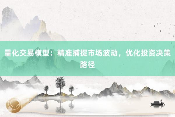 量化交易模型：精准捕捉市场波动，优化投资决策路径