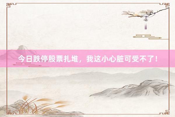 今日跌停股票扎堆，我这小心脏可受不了！