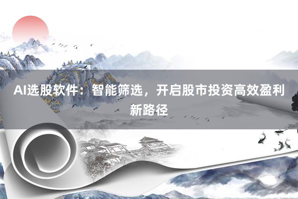 AI选股软件：智能筛选，开启股市投资高效盈利新路径