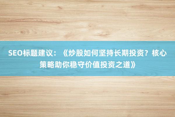 SEO标题建议：《炒股如何坚持长期投资？核心策略助你稳守价值投资之道》