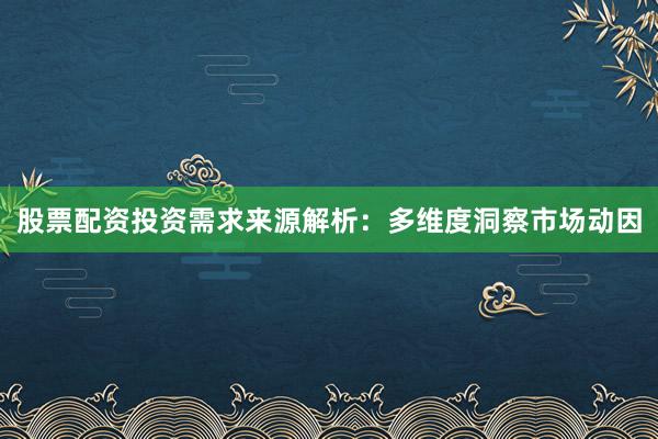 股票配资投资需求来源解析：多维度洞察市场动因