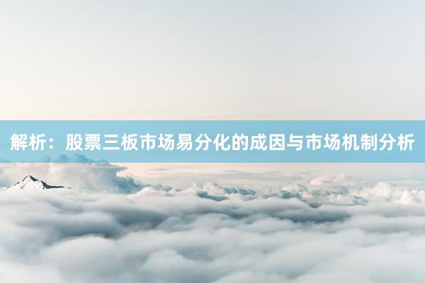 解析：股票三板市场易分化的成因与市场机制分析