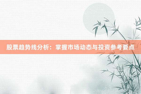 股票趋势线分析：掌握市场动态与投资参考要点
