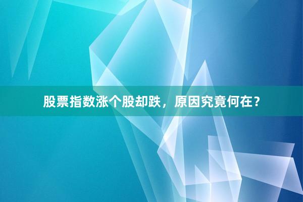 股票指数涨个股却跌，原因究竟何在？