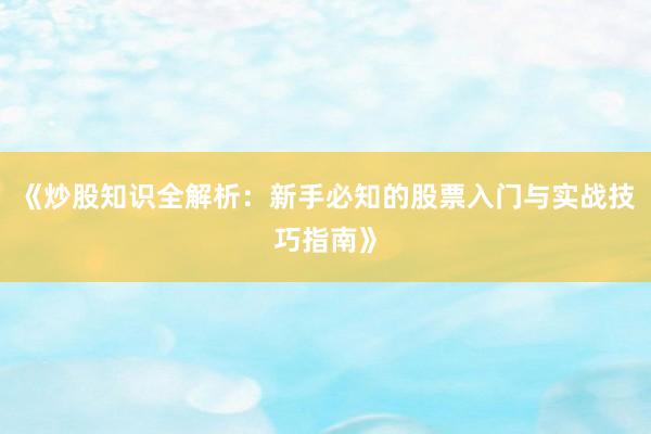 《炒股知识全解析：新手必知的股票入门与实战技巧指南》