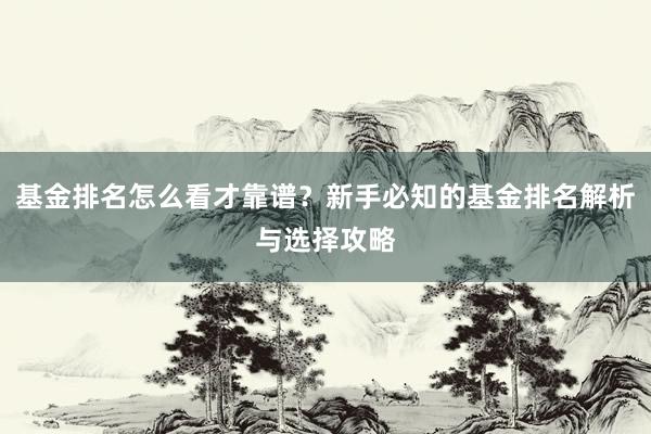 基金排名怎么看才靠谱？新手必知的基金排名解析与选择攻略